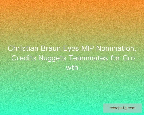 Christian Braun Eyes MIP Nomination, Credits Nuggets Teammates for Growth