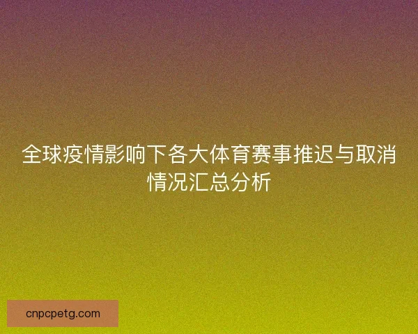 全球疫情影响下各大体育赛事推迟与取消情况汇总分析